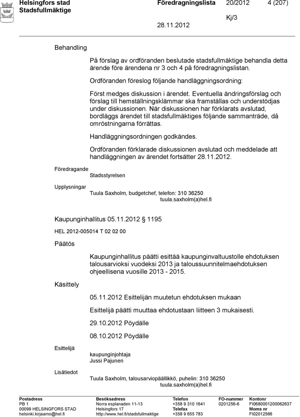 Eventuella ändringsförslag och förslag till hemställningsklämmar ska framställas och understödjas under diskussionen.