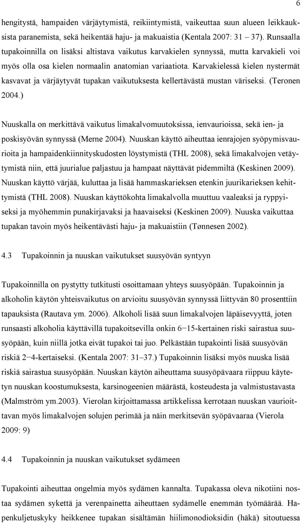 Karvakielessä kielen nystermät kasvavat ja värjäytyvät tupakan vaikutuksesta kellertävästä mustan väriseksi. (Teronen 2004.