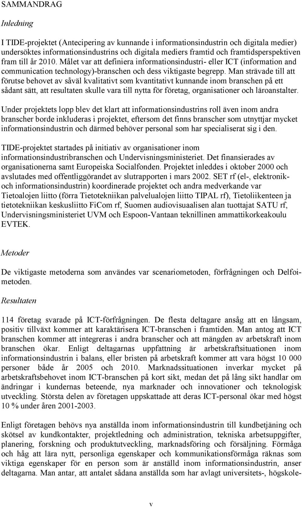 Man strävade till att förutse behovet av såväl kvalitativt som kvantitativt kunnande inom branschen på ett sådant sätt, att resultaten skulle vara till nytta för företag, organisationer och