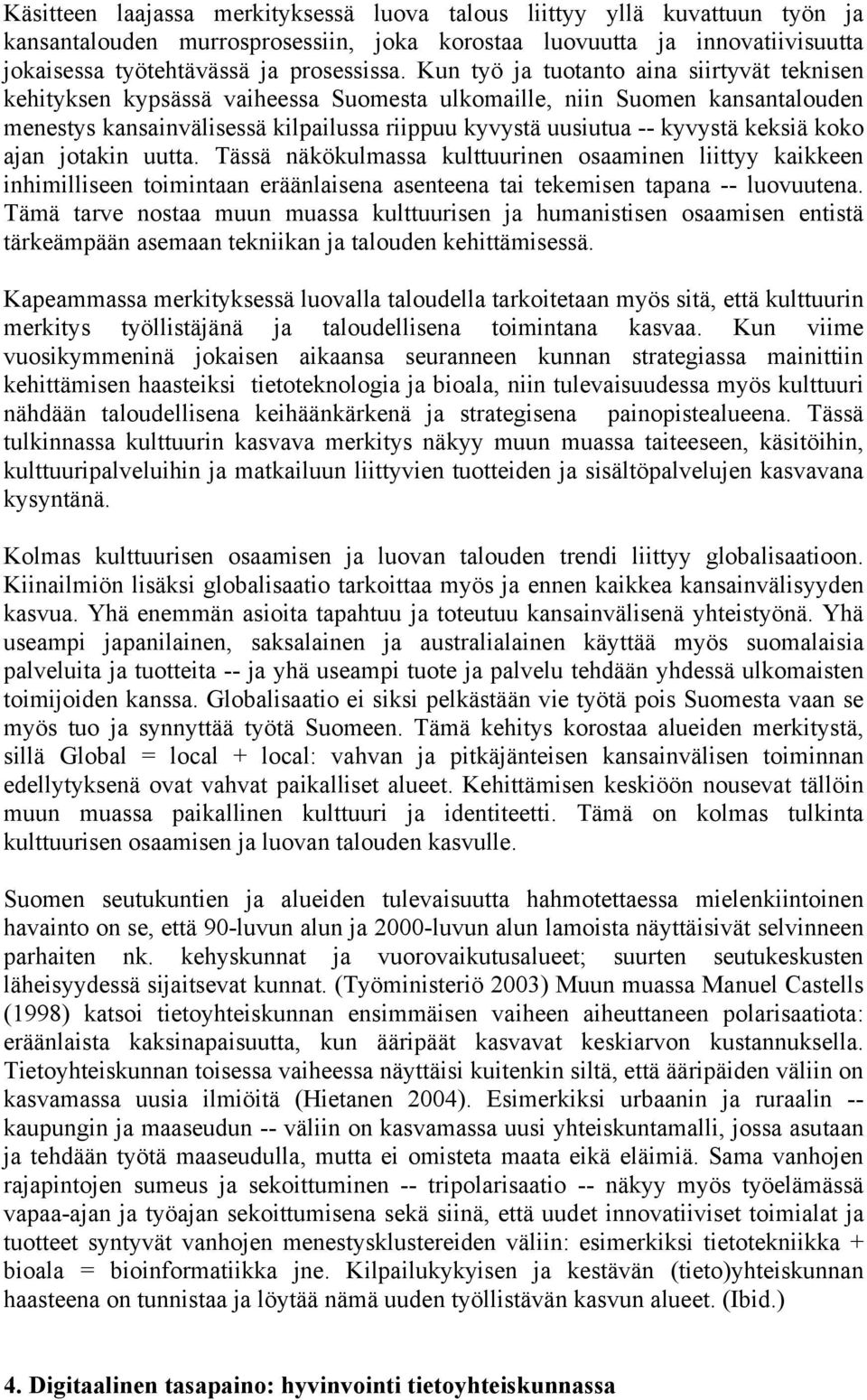 keksiä koko ajan jotakin uutta. Tässä näkökulmassa kulttuurinen osaaminen liittyy kaikkeen inhimilliseen toimintaan eräänlaisena asenteena tai tekemisen tapana -- luovuutena.