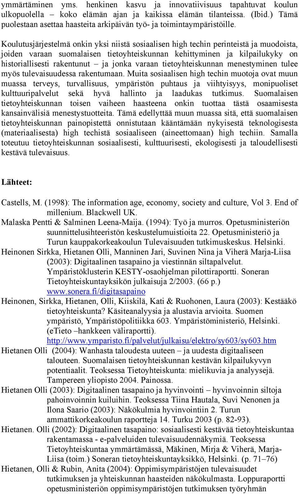 Koulutusjärjestelmä onkin yksi niistä sosiaalisen high techin perinteistä ja muodoista, joiden varaan suomalaisen tietoyhteiskunnan kehittyminen ja kilpailukyky on historiallisesti rakentunut ja