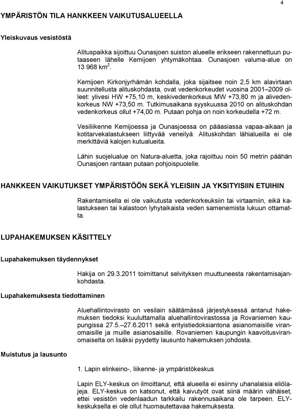 Kemijoen Kirkonjyrhämän kohdalla, joka sijaitsee noin 2,5 km alavirtaan suunnitellusta alituskohdasta, ovat vedenkorkeudet vuosina 2001 2009 olleet: ylivesi HW +75,10 m, keskivedenkorkeus MW +73,80 m