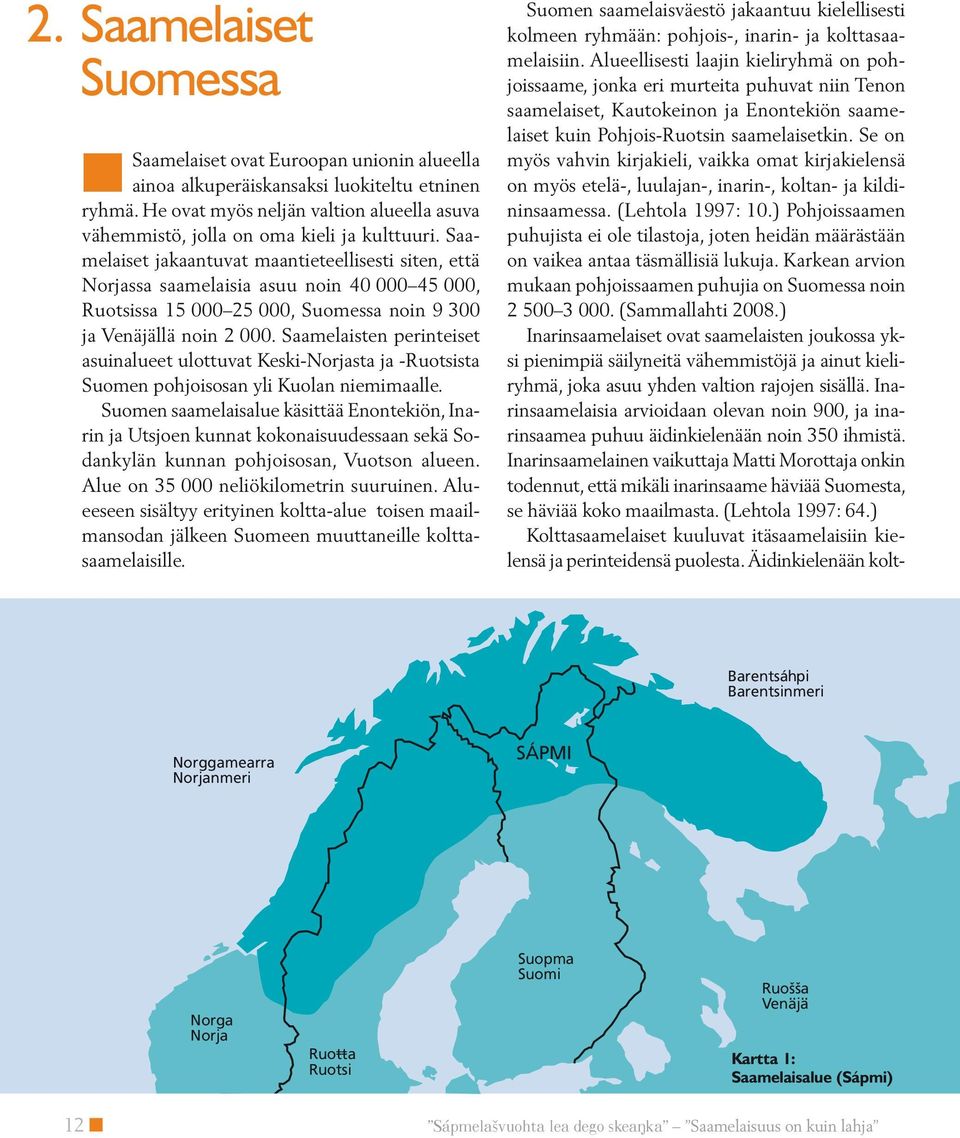 Saamelaiset jakaantuvat maantieteellisesti siten, että Norjassa saamelaisia asuu noin 40 000 45 000, Ruotsissa 15 000 25 000, Suomessa noin 9 300 ja Venäjällä noin 2 000.