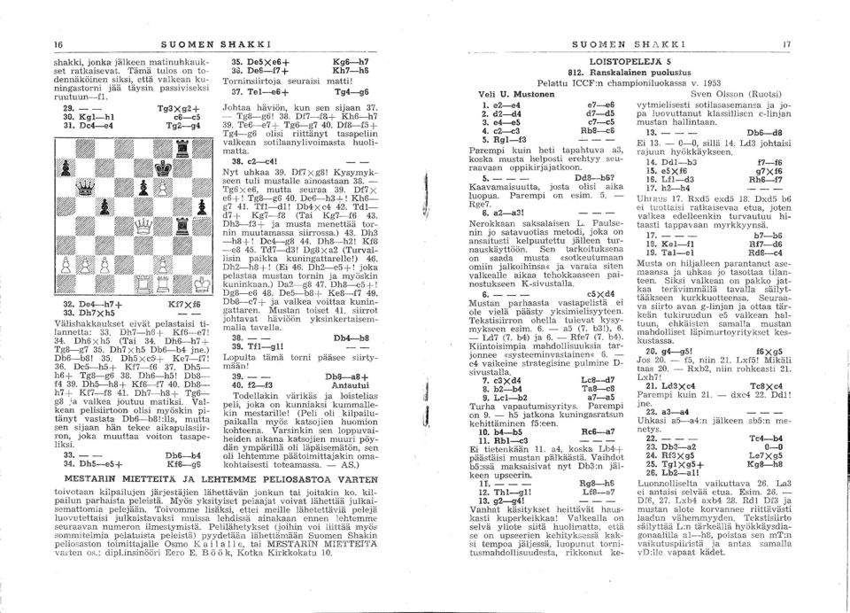 Te6-e7 + Tg6-g7 40. Df8-f5 + Tg4-g6 olisi riittänyt tasapeliin valkean sotilaanylivoimasta huolimatta. 38. c2-c4! Nyt uhkaa 39. Df7Xg8! Kysymykseen tuli mustalle ainoastaan 38.