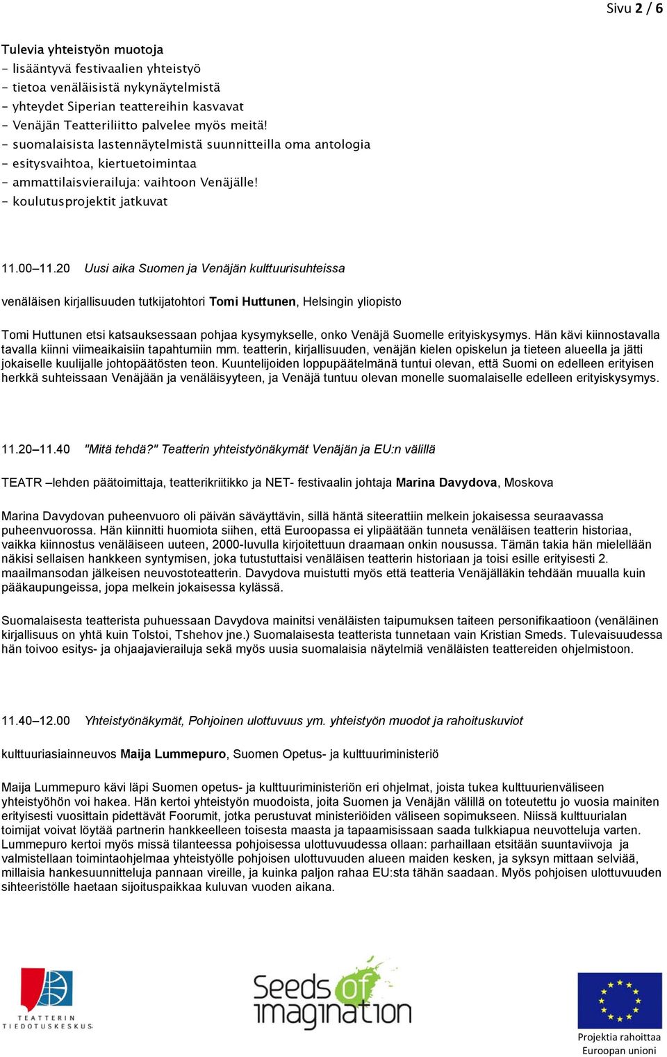 20 Uusi aika Suomen ja Venäjän kulttuurisuhteissa venäläisen kirjallisuuden tutkijatohtori Tomi Huttunen, Helsingin yliopisto Tomi Huttunen etsi katsauksessaan pohjaa kysymykselle, onko Venäjä