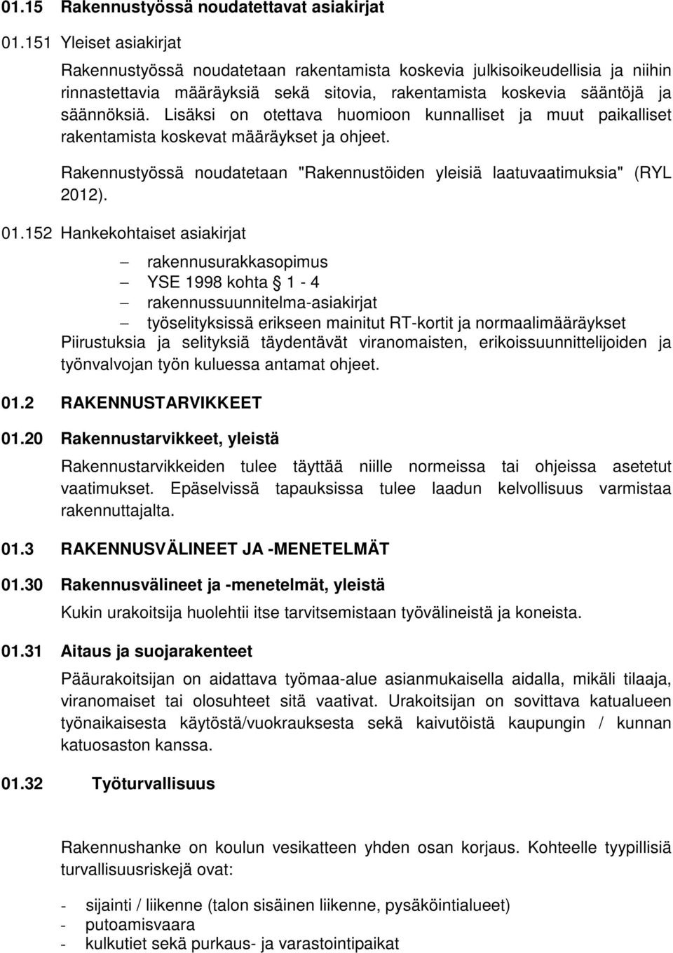 Lisäksi on otettava huomioon kunnalliset ja muut paikalliset rakentamista koskevat määräykset ja ohjeet. Rakennustyössä noudatetaan "Rakennustöiden yleisiä laatuvaatimuksia" (RYL 2012). 01.