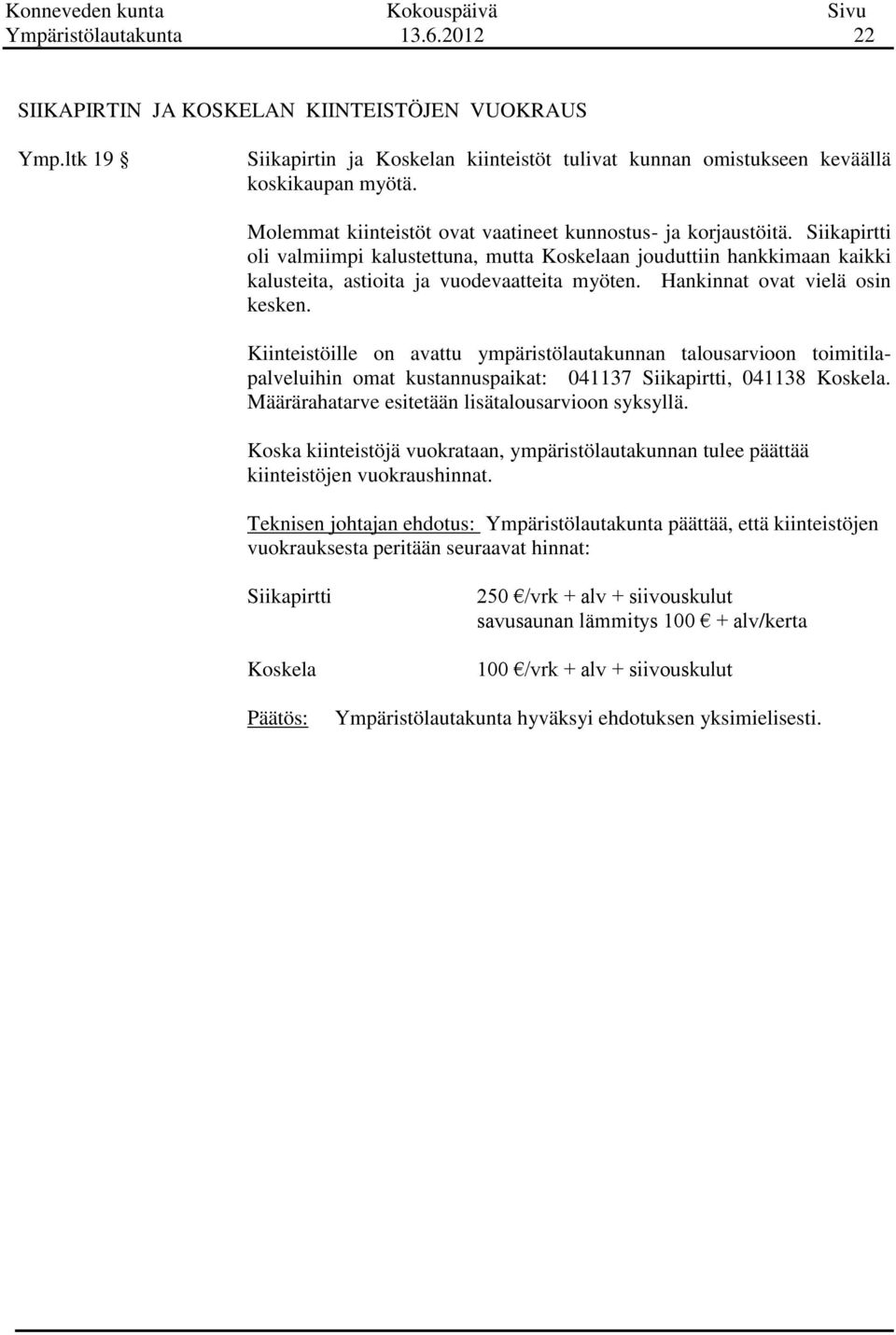 Hankinnat ovat vielä osin kesken. Kiinteistöille on avattu ympäristölautakunnan talousarvioon toimitilapalveluihin omat kustannuspaikat: 041137 Siikapirtti, 041138 Koskela.