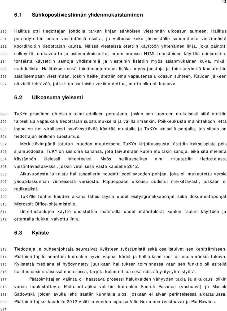 Näissä viesteissä otettiin käyttöön yhtenäinen linja, joka painotti selkeyttä, mukavuutta ja asianmukaisuutta; muun muassa HTML-tehosteiden käyttöä minimoitiin, fonteista käytettiin samoja