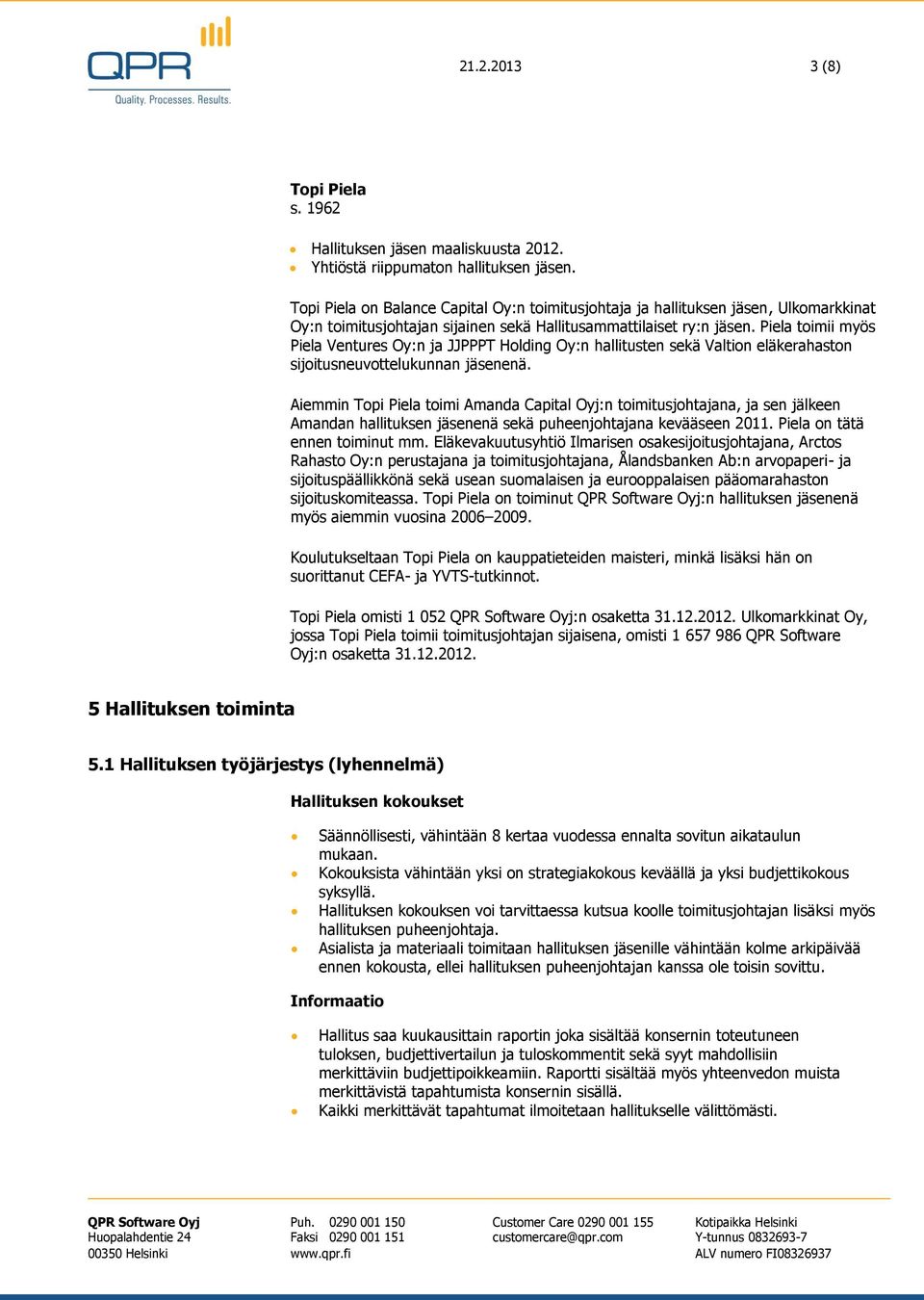 Piela toimii myös Piela Ventures Oy:n ja JJPPPT Holding Oy:n hallitusten sekä Valtion eläkerahaston sijoitusneuvottelukunnan jäsenenä.