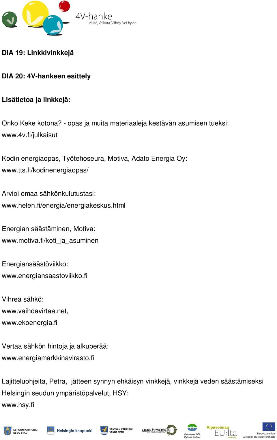 html Energian säästäminen, Motiva: www.motiva.fi/koti_ja_asuminen Energiansäästöviikko: www.energiansaastoviikko.fi Vihreä sähkö: www.vaihdavirtaa.net, www.ekoenergia.