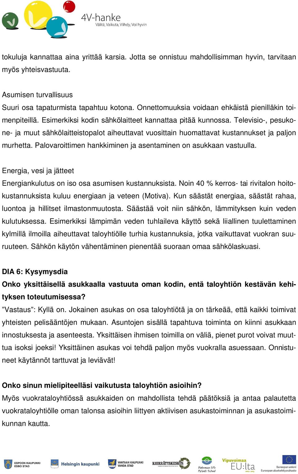 Televisio-, pesukone- ja muut sähkölaitteistopalot aiheuttavat vuosittain huomattavat kustannukset ja paljon murhetta. Palovaroittimen hankkiminen ja asentaminen on asukkaan vastuulla.