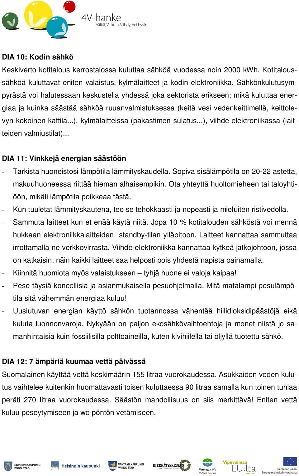 kokoinen kattila...), kylmälaitteissa (pakastimen sulatus...), viihde-elektroniikassa (laitteiden valmiustilat)... DIA 11: Vinkkejä energian säästöön - Tarkista huoneistosi lämpötila lämmityskaudella.