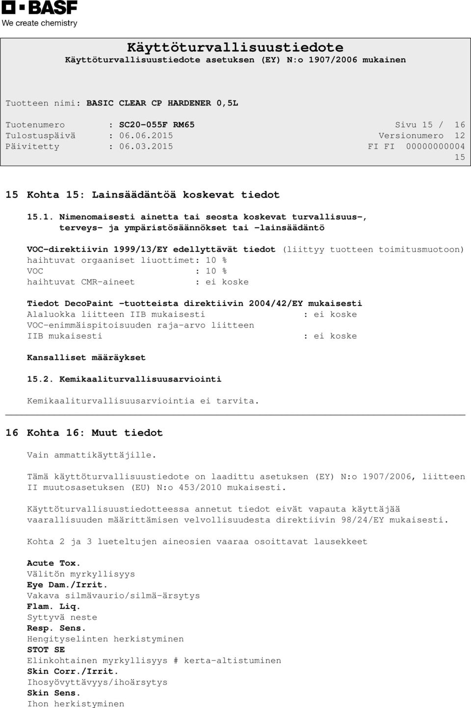 edellyttävät tiedot (liittyy tuotteen toimitusmuotoon) haihtuvat orgaaniset liuottimet: 10 % VOC : 10 % haihtuvat CMR-aineet : ei koske Tiedot DecoPaint -tuotteista direktiivin 2004/42/EY mukaisesti