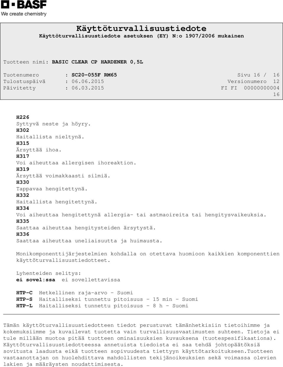 H336 Saattaa aiheuttaa uneliaisuutta ja huimausta. Monikomponenttijärjestelmien kohdalla on otettava huomioon kaikkien komponenttien käyttöturvallisuustiedotteet.