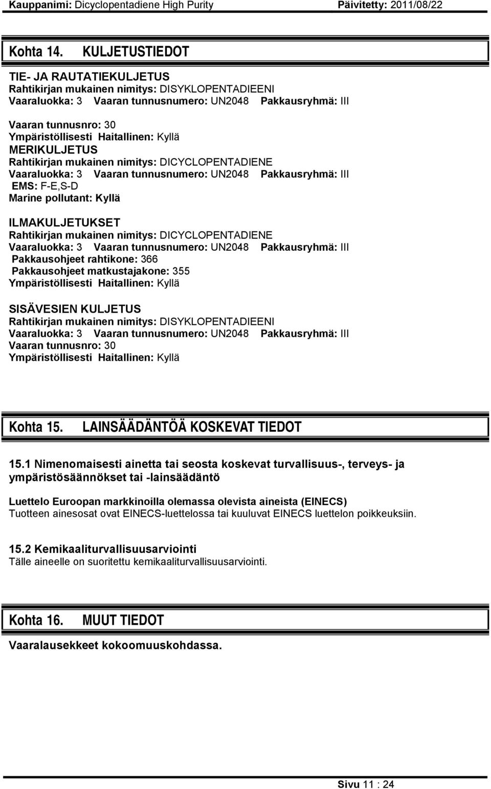 Haitallinen: Kyllä MERIKULJETUS Rahtikirjan mukainen nimitys: DICYCLOPENTADIENE Vaaraluokka: 3 Vaaran tunnusnumero: UN2048 Pakkausryhmä: III EMS: F-E,S-D Marine pollutant: Kyllä ILMAKULJETUKSET