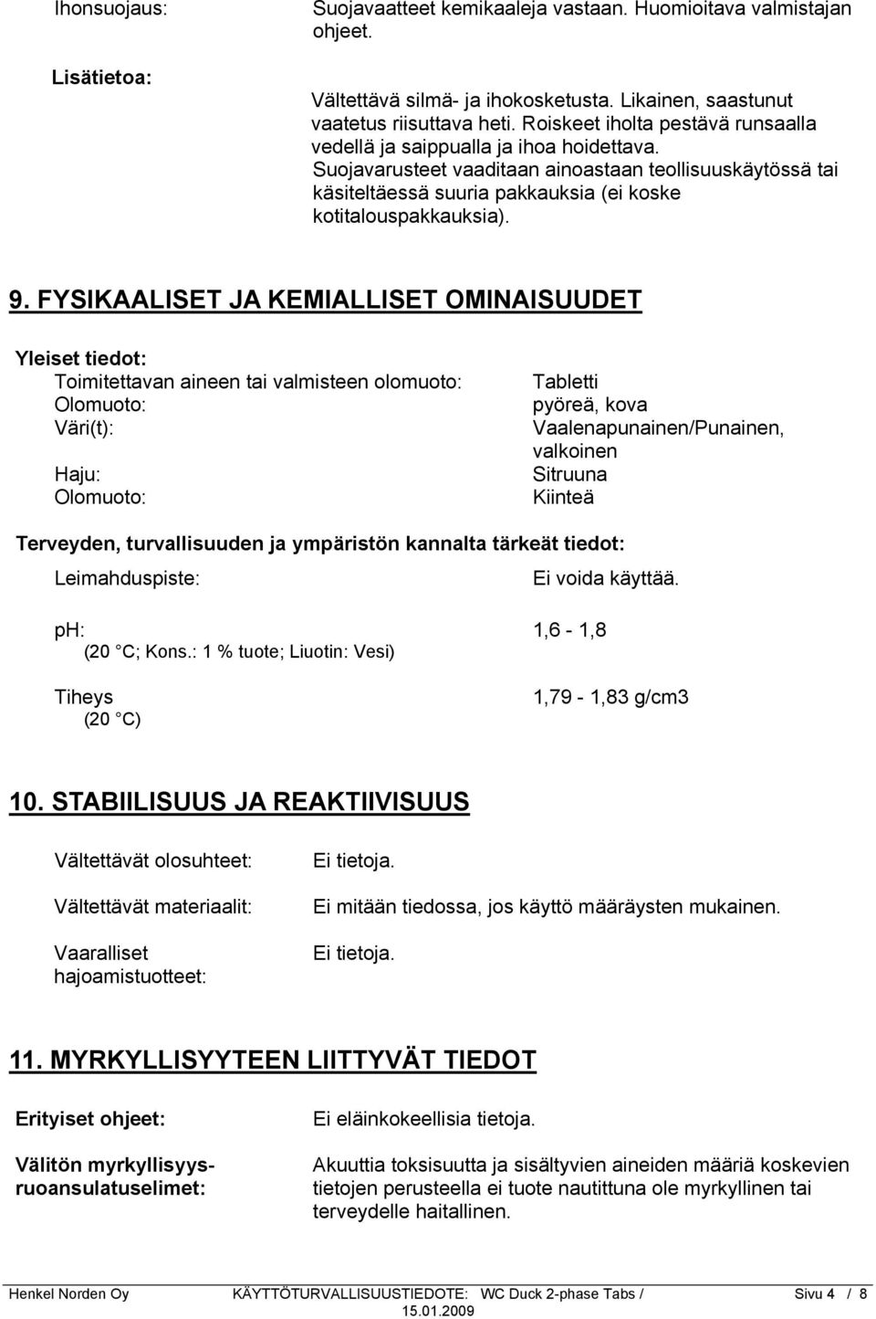 9. FYSIKAALISET JA KEMIALLISET OMINAISUUDET Yleiset tiedot: Toimitettavan aineen tai valmisteen olomuoto: Olomuoto: Väri(t): Haju: Olomuoto: Tabletti pyöreä, kova Vaalenapunainen/Punainen, valkoinen