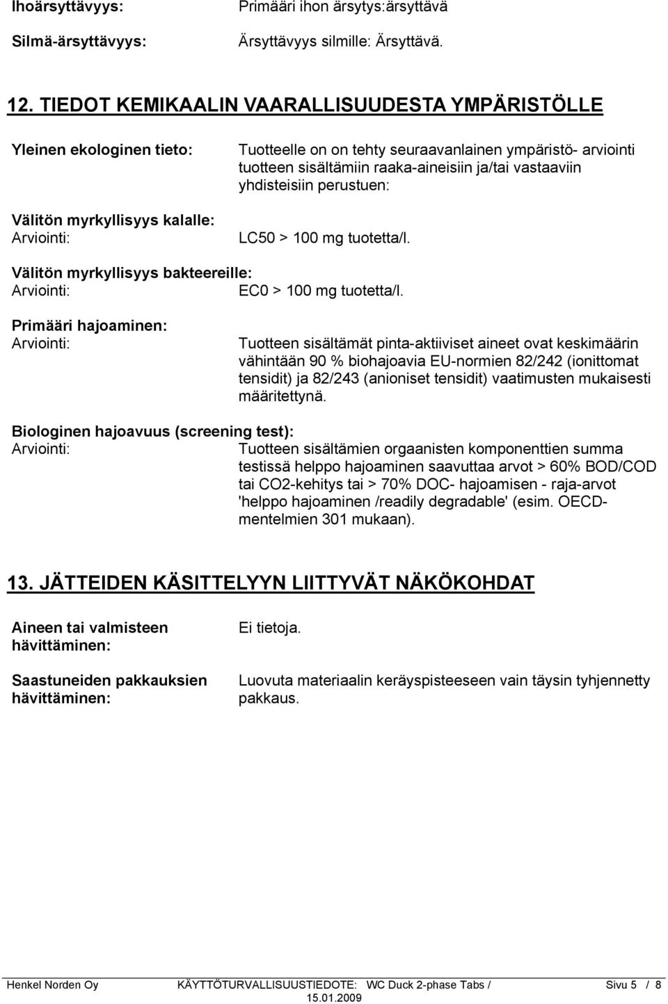 raaka-aineisiin ja/tai vastaaviin yhdisteisiin perustuen: LC50 > 100 mg tuotetta/l. Välitön myrkyllisyys bakteereille: Arviointi: EC0 > 100 mg tuotetta/l.