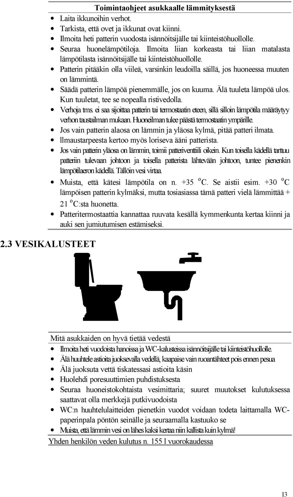 Patterin pitääkin olla viileä, varsinkin leudoilla säillä, jos huoneessa muuten on lämmintä. Säädä patterin lämpöä pienemmälle, jos on kuuma. Älä tuuleta lämpöä ulos.