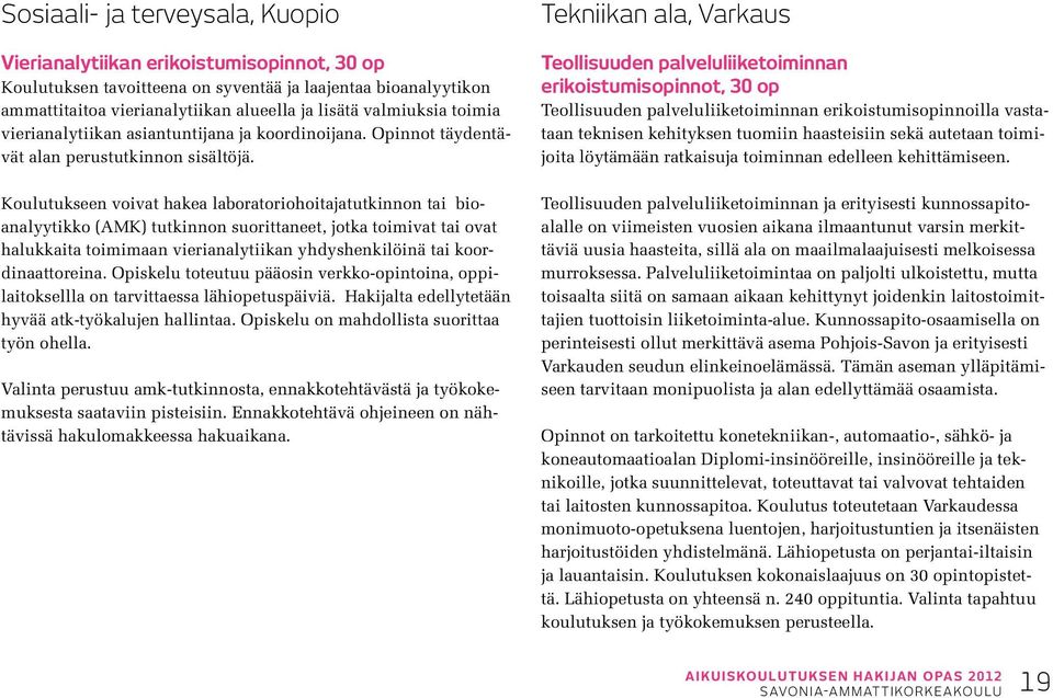 Koulutukseen voivat hakea laboratoriohoitajatutkinnon tai bioanalyytikko (AMK) tutkinnon suorittaneet, jotka toimivat tai ovat halukkaita toimimaan vierianalytiikan yhdyshenkilöinä tai