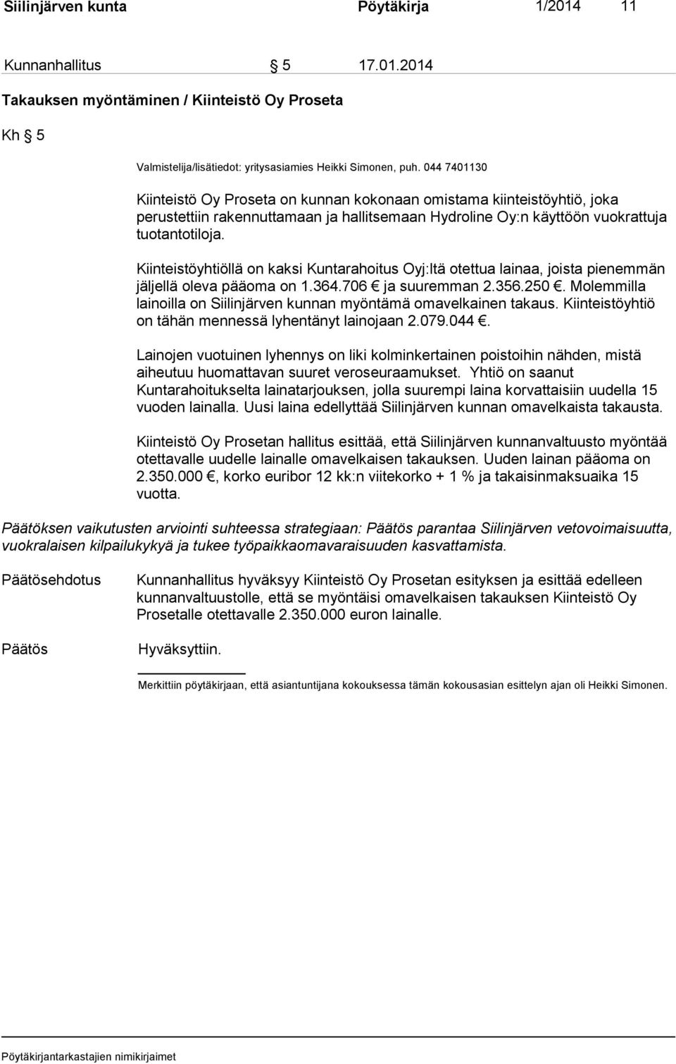 Kiinteistöyhtiöllä on kaksi Kuntarahoitus Oyj:ltä otettua lainaa, joista pienemmän jäljellä oleva pääoma on 1.364.706 ja suuremman 2.356.250.