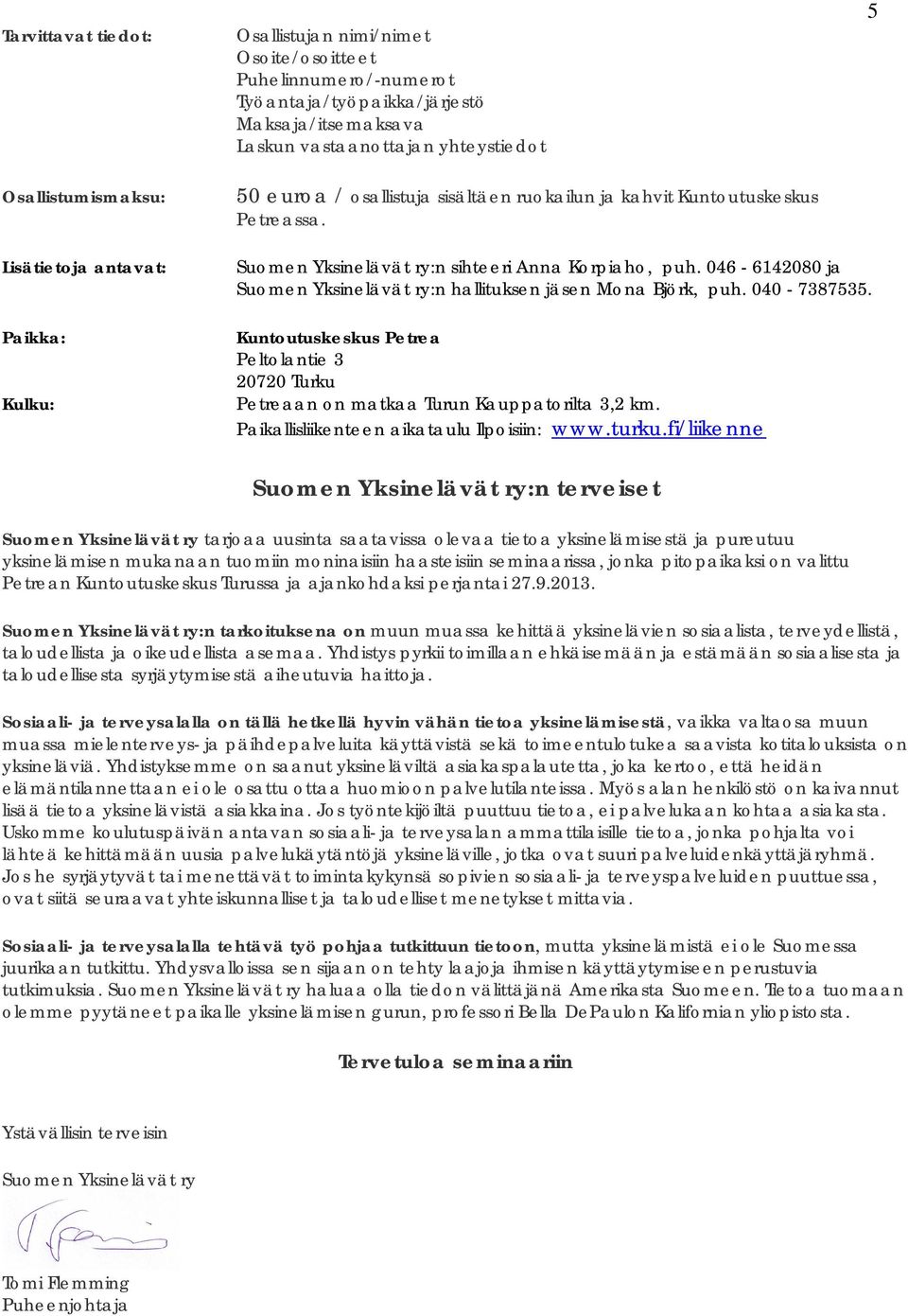 046-6142080 ja Suomen Yksinelävät ry:n hallituksen jäsen Mona Björk, puh. 040-7387535. Kuntoutuskeskus Petrea Peltolantie 3 20720 Turku Petreaan on matkaa Turun Kauppatorilta 3,2 km.