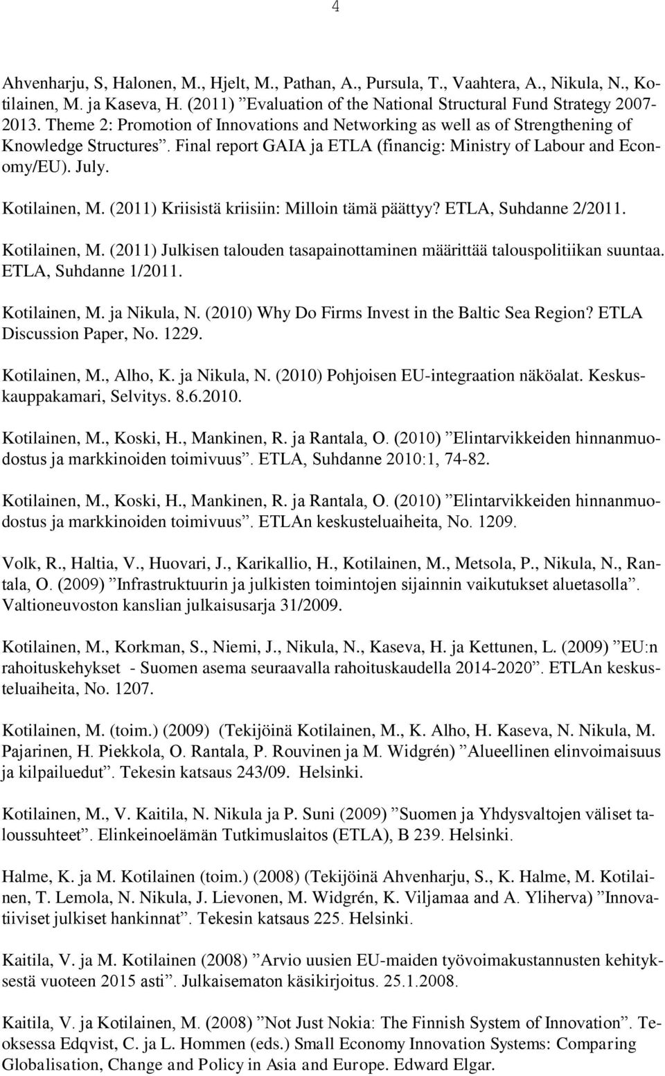 (2011) Kriisistä kriisiin: Milloin tämä päättyy? ETLA, Suhdanne 2/2011. Kotilainen, M. (2011) Julkisen talouden tasapainottaminen määrittää talouspolitiikan suuntaa. ETLA, Suhdanne 1/2011.