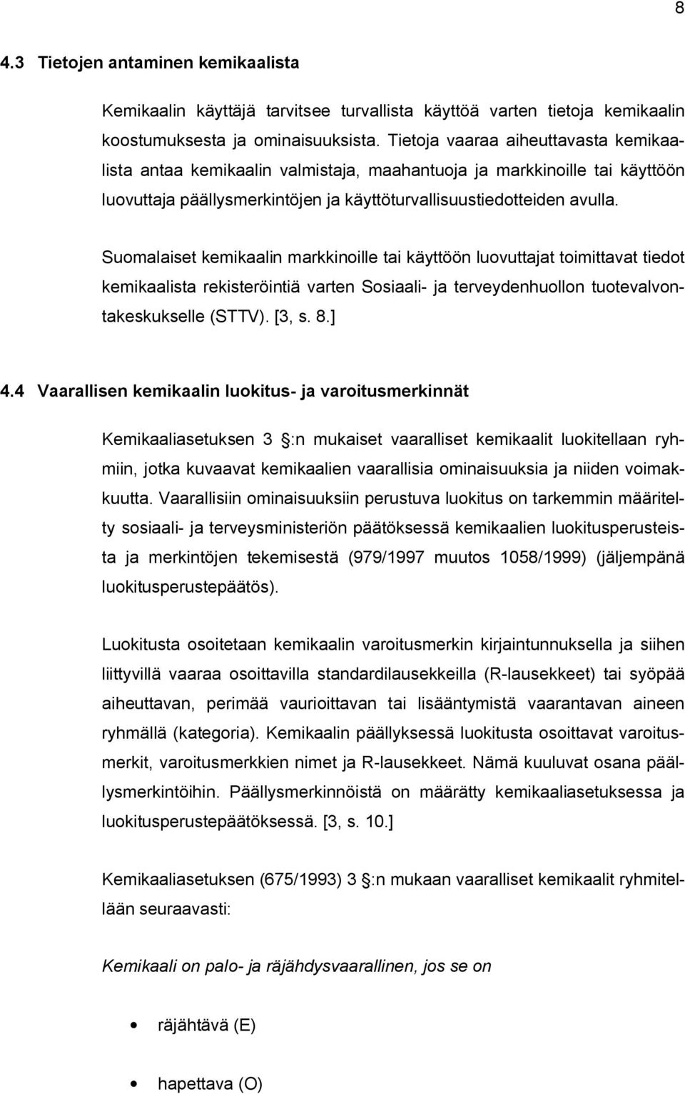 Suomalaiset kemikaalin markkinoille tai käyttöön luovuttajat toimittavat tiedot kemikaalista rekisteröintiä varten Sosiaali- ja terveydenhuollon tuotevalvontakeskukselle (STTV). [3, s. 8.] 4.