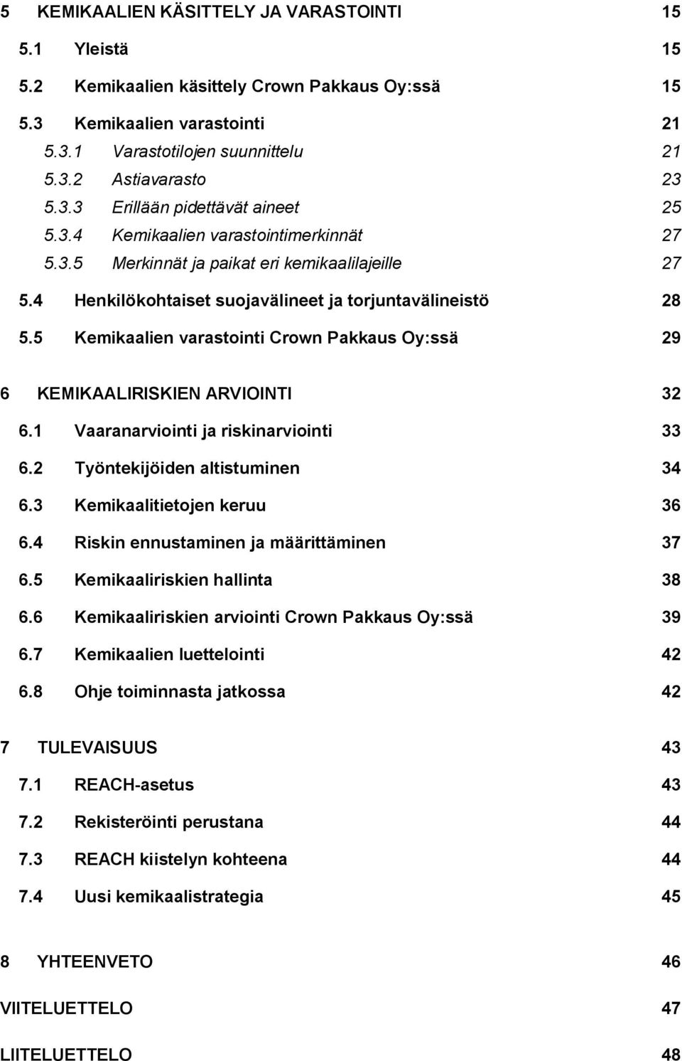 5 Kemikaalien varastointi Crown Pakkaus Oy:ssä 29 6 KEMIKAALIRISKIEN ARVIOINTI 32 6.1 Vaaranarviointi ja riskinarviointi 33 6.2 Työntekijöiden altistuminen 34 6.3 Kemikaalitietojen keruu 36 6.