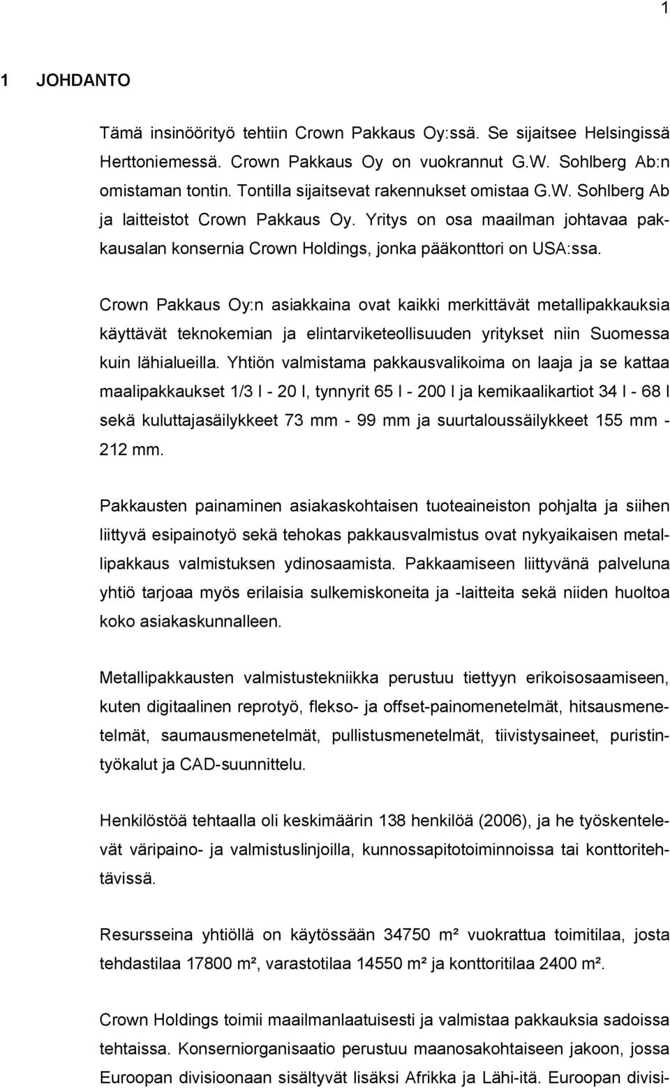 Crown Pakkaus Oy:n asiakkaina ovat kaikki merkittävät metallipakkauksia käyttävät teknokemian ja elintarviketeollisuuden yritykset niin Suomessa kuin lähialueilla.