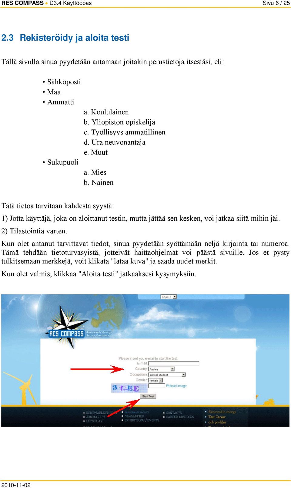 Nainen Tätä tietoa tarvitaan kahdesta syystä: 1) Jotta käyttäjä, joka on aloittanut testin, mutta jättää sen kesken, voi jatkaa siitä mihin jäi. 2) Tilastointia varten.