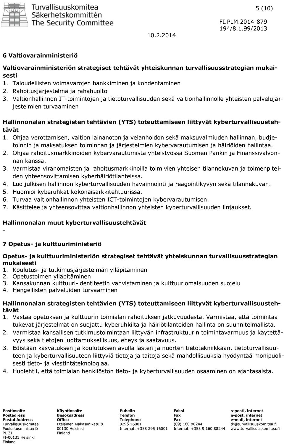 Ohjaa verottamisen, valtion lainanoton ja velanhoidon sekä maksuvalmiuden hallinnan, budjetoinnin ja maksatuksen toiminnan ja järjestelmien kybervarautumisen ja häiriöiden hallintaa. 2.