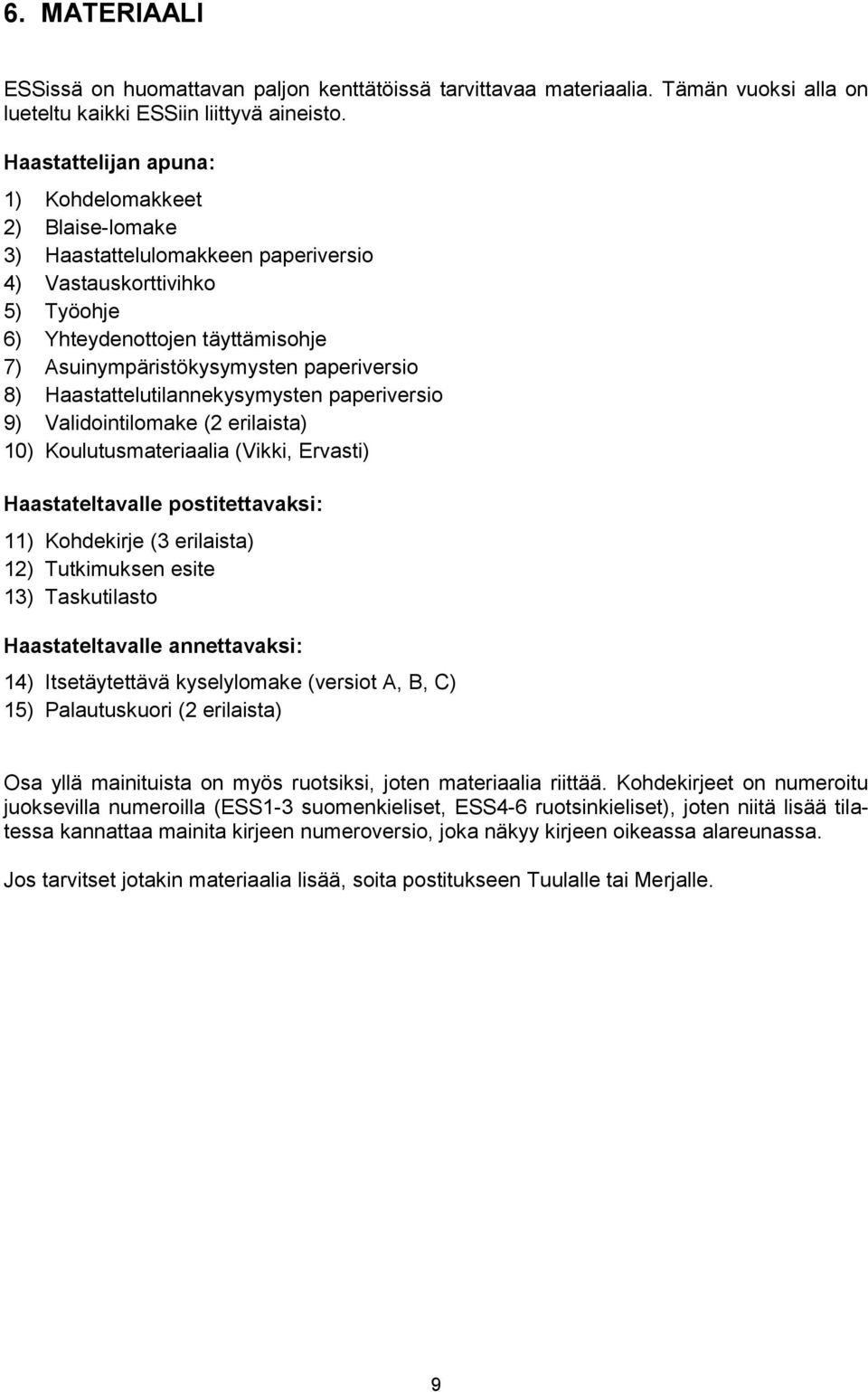 paperiversio 8) Haastattelutilannekysymysten paperiversio 9) Validointilomake (2 erilaista) 10) Koulutusmateriaalia (Vikki, Ervasti) Haastateltavalle postitettavaksi: 11) Kohdekirje (3 erilaista) 12)