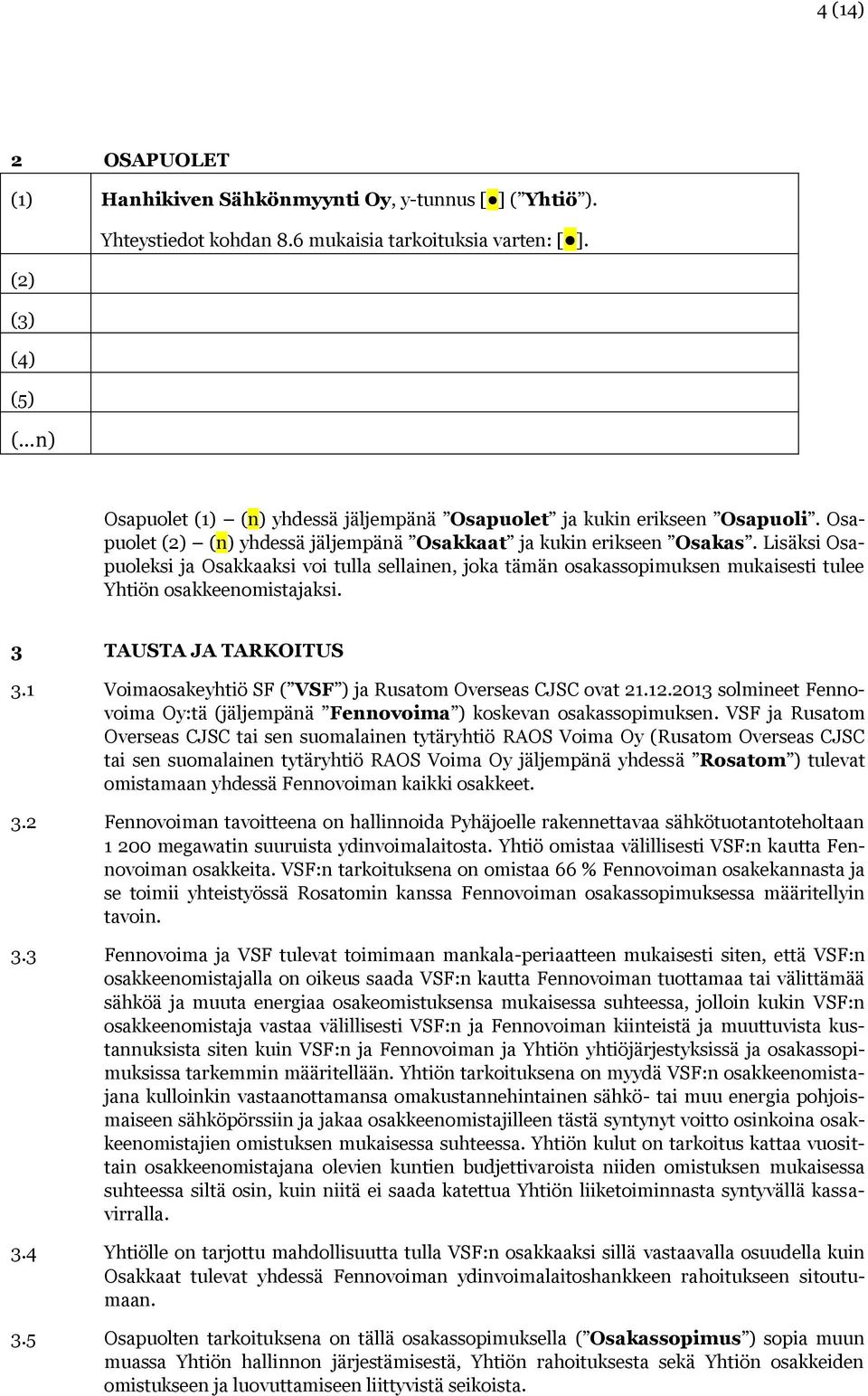 3 TAUSTA JA TARKOITUS 3.1 Voimaosakeyhtiö SF ( VSF ) ja Rusatom Overseas CJSC ovat 21.12.2013 solmineet Fennovoima Oy:tä (jäljempänä Fennovoima ) koskevan osakassopimuksen.