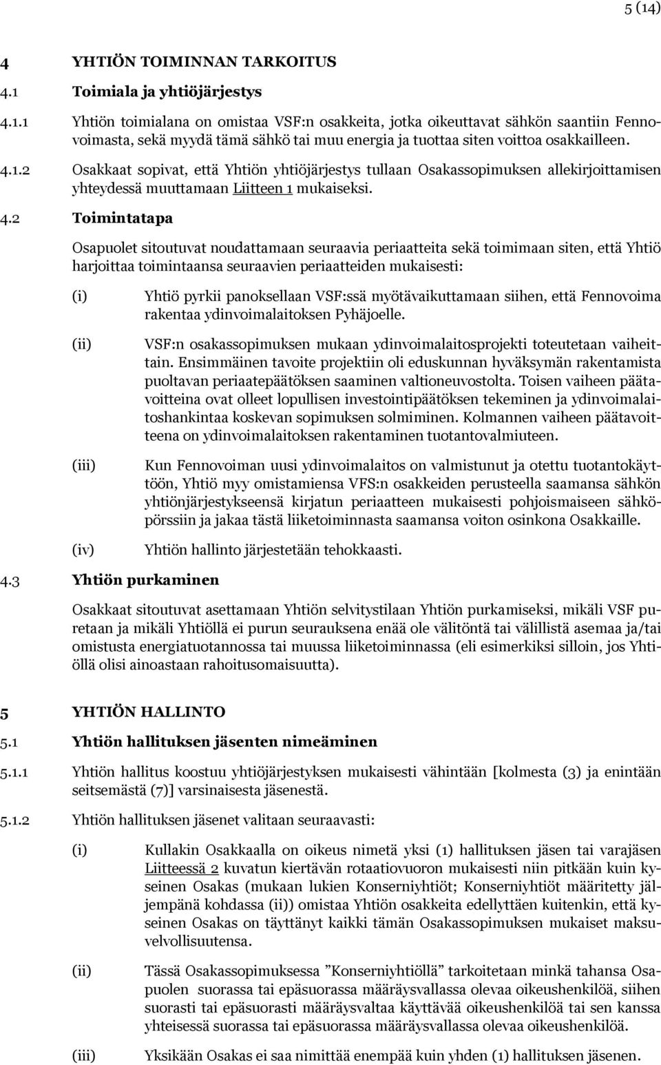 2 Toimintatapa Osapuolet sitoutuvat noudattamaan seuraavia periaatteita sekä toimimaan siten, että Yhtiö harjoittaa toimintaansa seuraavien periaatteiden mukaisesti: (i) (ii) (iii) (iv) Yhtiö pyrkii