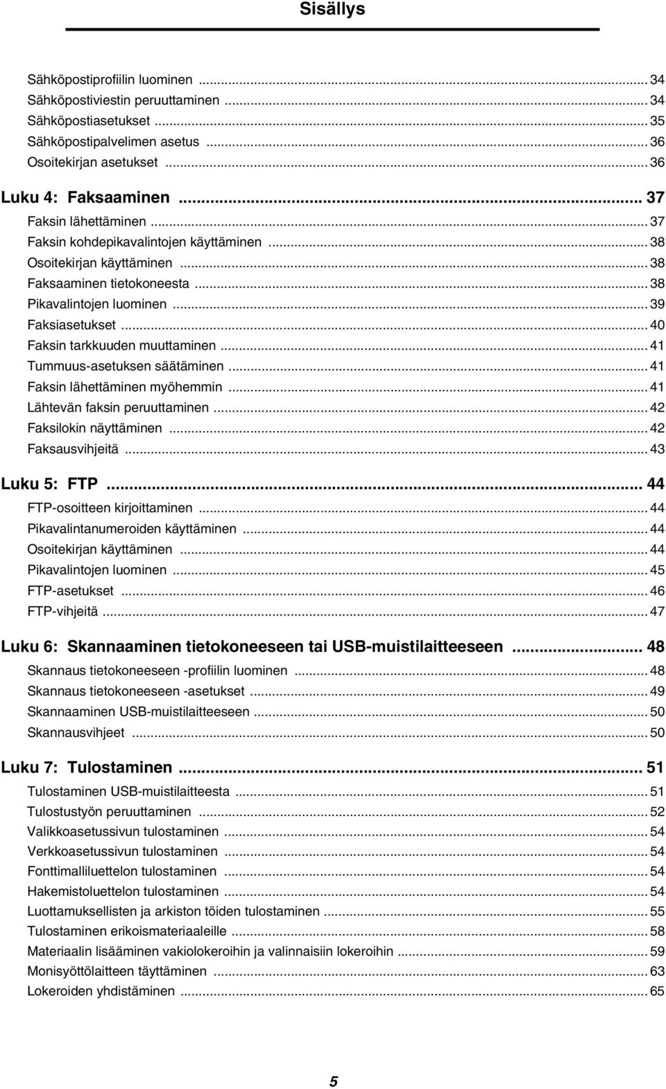 .. 40 Faksin tarkkuuden muuttaminen... 41 Tummuus-asetuksen säätäminen... 41 Faksin lähettäminen myöhemmin... 41 Lähtevän faksin peruuttaminen... 42 Faksilokin näyttäminen... 42 Faksausvihjeitä.