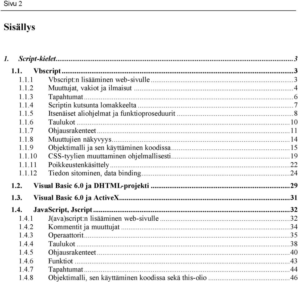 ..19 1.1.11 Poikkeustenkäsittely...22 1.1.12 Tiedon sitominen, data binding...24 1.2. Visual Basic 6.0 ja DHTML-projekti...29 1.3. Visual Basic 6.0 ja ActiveX...31 1.4. JavaScript, Jscript...32 1.4.1 J(ava)script:n lisääminen web-sivulle.