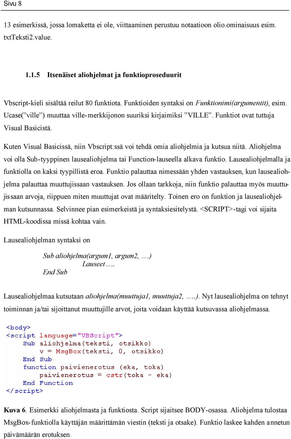 Kuten Visual Basicissä, niin Vbscript:ssä voi tehdä omia aliohjelmia ja kutsua niitä. Aliohjelma voi olla Sub-tyyppinen lausealiohjelma tai Function-lauseella alkava funktio.