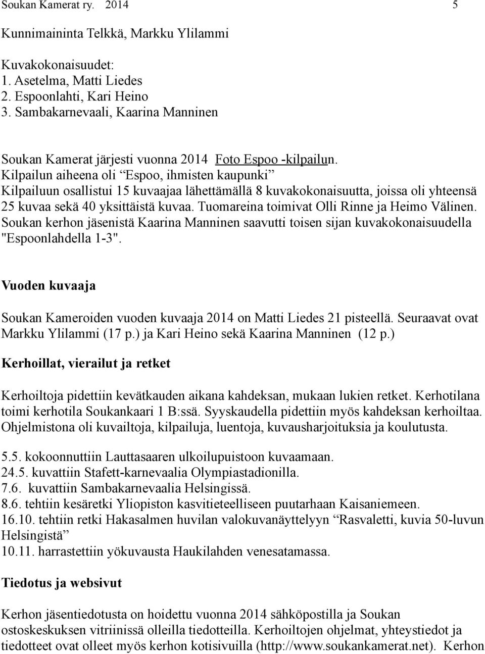 Kilpailun aiheena oli Espoo, ihmisten kaupunki Kilpailuun osallistui 15 kuvaajaa lähettämällä 8 kuvakokonaisuutta, joissa oli yhteensä 25 kuvaa sekä 40 yksittäistä kuvaa.