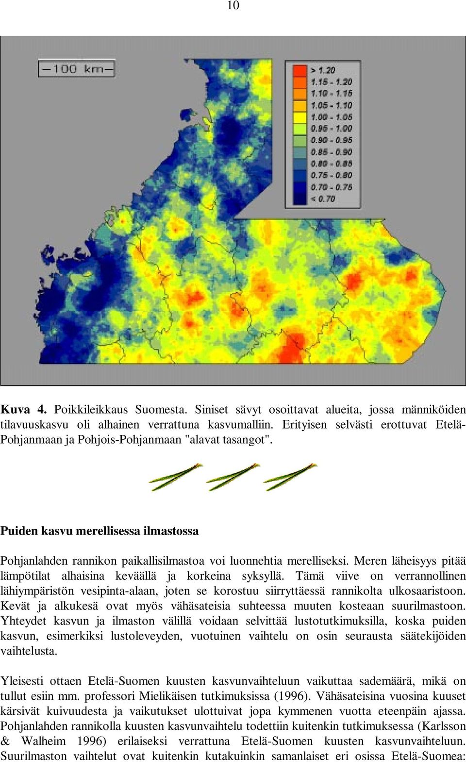 Meren läheisyys pitää lämpötilat alhaisina keväällä ja korkeina syksyllä. Tämä viive on verrannollinen lähiympäristön vesipinta-alaan, joten se korostuu siirryttäessä rannikolta ulkosaaristoon.