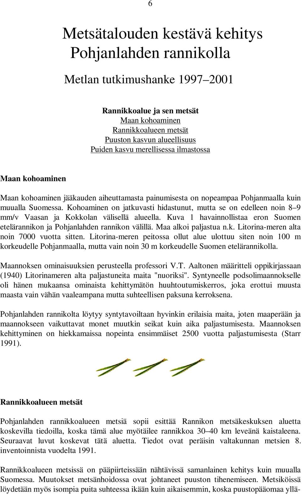 Kohoaminen on jatkuvasti hidastunut, mutta se on edelleen noin 8 9 mm/v Vaasan ja Kokkolan välisellä alueella. Kuva 1 havainnollistaa eron Suomen etelärannikon ja Pohjanlahden rannikon välillä.