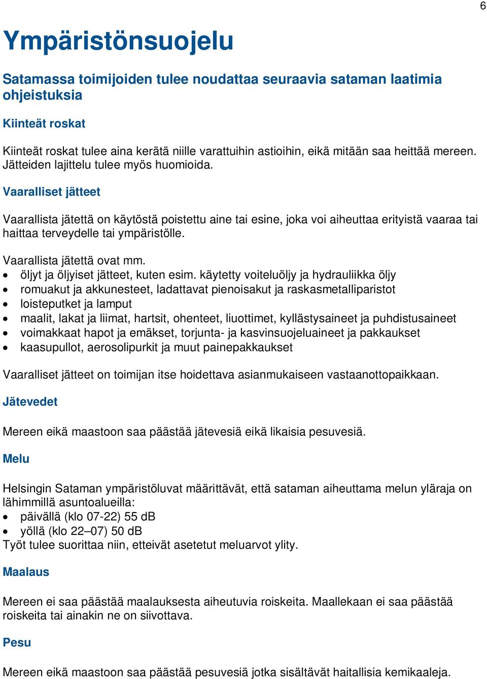 Vaaralliset jätteet Vaarallista jätettä on käytöstä poistettu aine tai esine, joka voi aiheuttaa erityistä vaaraa tai haittaa terveydelle tai ympäristölle. Vaarallista jätettä ovat mm.