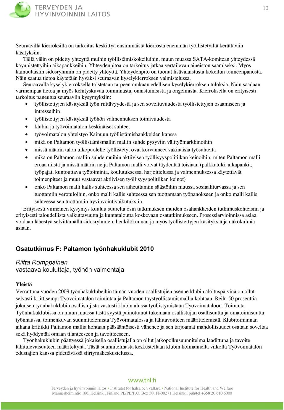 Yhteydenpitoa on tarkoitus jatkaa vertailevan aineiston saamiseksi. Myös kainuulaisiin sidosryhmiin on pidetty yhteyttä. Yhteydenpito on tuonut lisävalaistusta kokeilun toimeenpanosta.