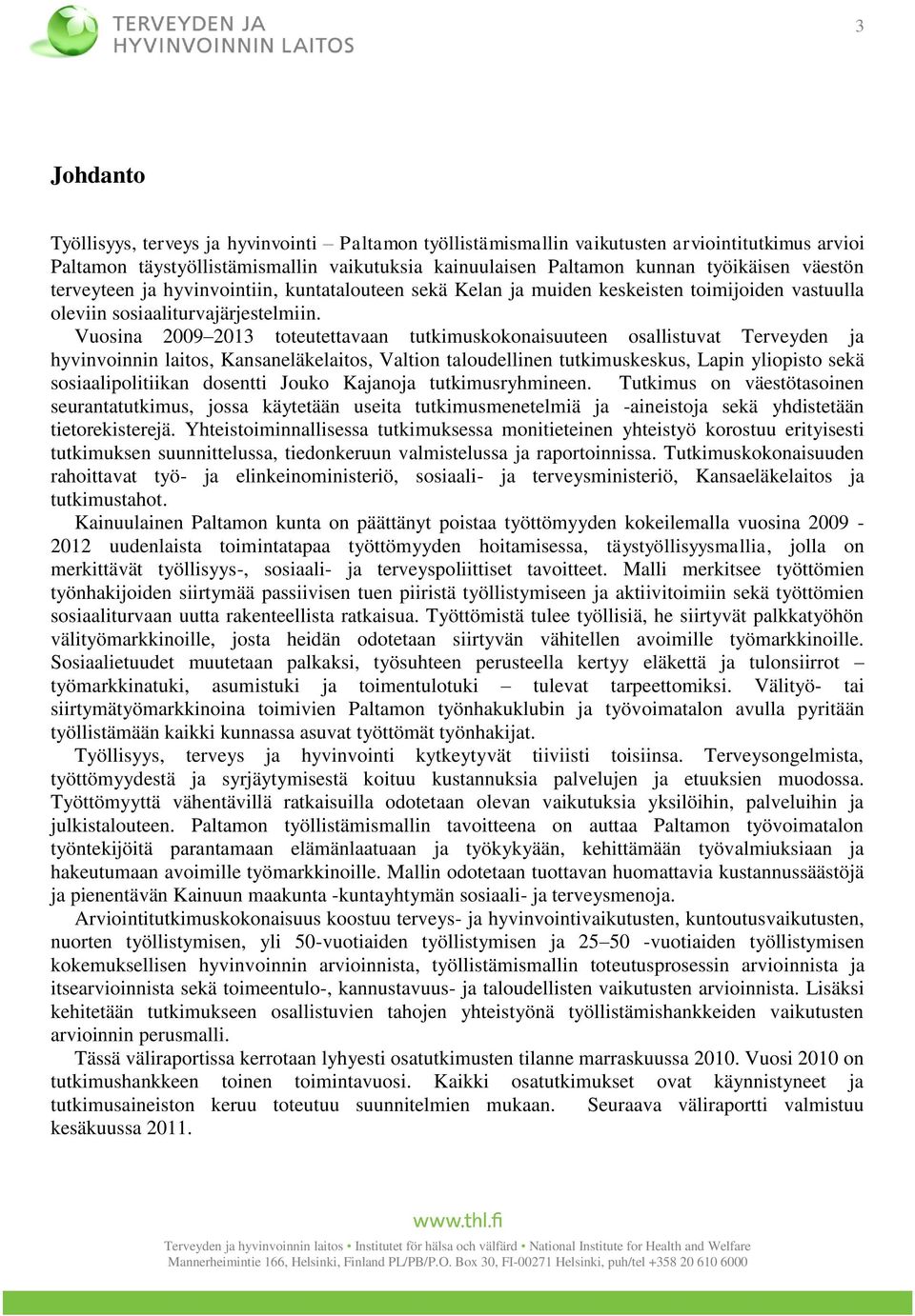 Vuosina 2009 2013 toteutettavaan tutkimuskokonaisuuteen osallistuvat Terveyden ja hyvinvoinnin laitos, Kansaneläkelaitos, Valtion taloudellinen tutkimuskeskus, Lapin yliopisto sekä sosiaalipolitiikan