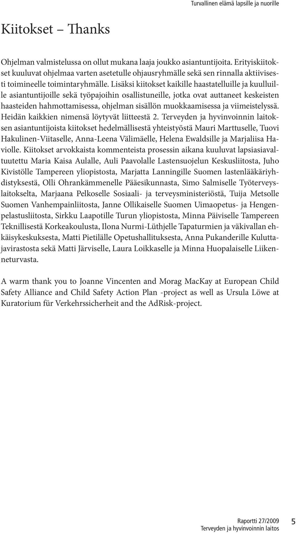 Lisäksi kiitokset kaikille haastatelluille ja kuulluille asiantuntijoille sekä työpajoihin osallistuneille, jotka ovat auttaneet keskeisten haasteiden hahmottamisessa, ohjelman sisällön