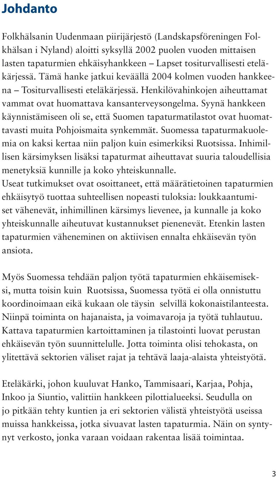 Syynä hankkeen käynnistämiseen oli se, että Suomen tapaturmatilastot ovat huomattavasti muita Pohjoismaita synkemmät. Suomessa tapaturmakuolemia on kaksi kertaa niin paljon kuin esimerkiksi Ruotsissa.