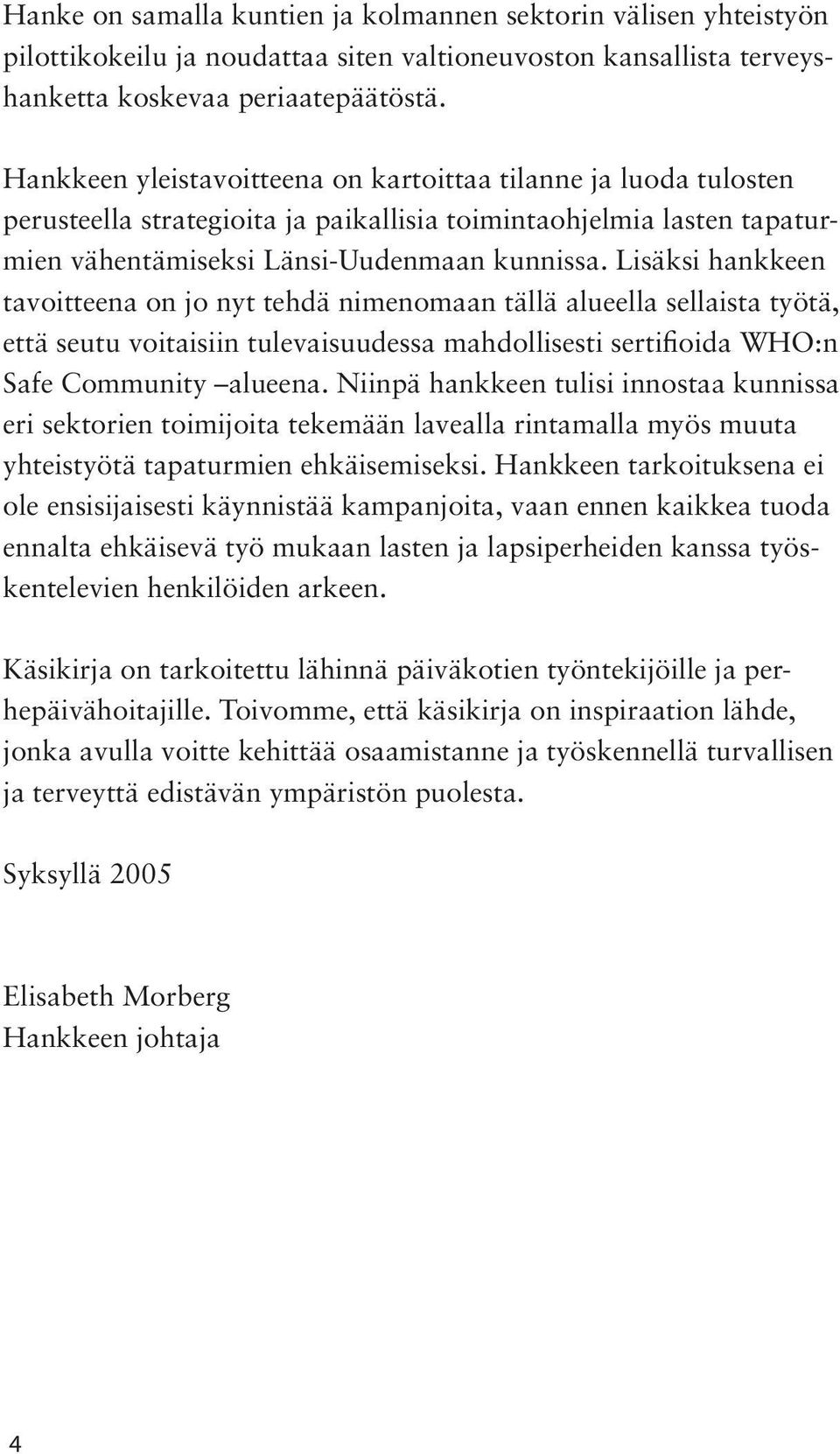 Lisäksi hankkeen tavoitteena on jo nyt tehdä nimenomaan tällä alueella sellaista työtä, että seutu voitaisiin tulevaisuudessa mahdollisesti sertifioida WHO:n Safe Community alueena.