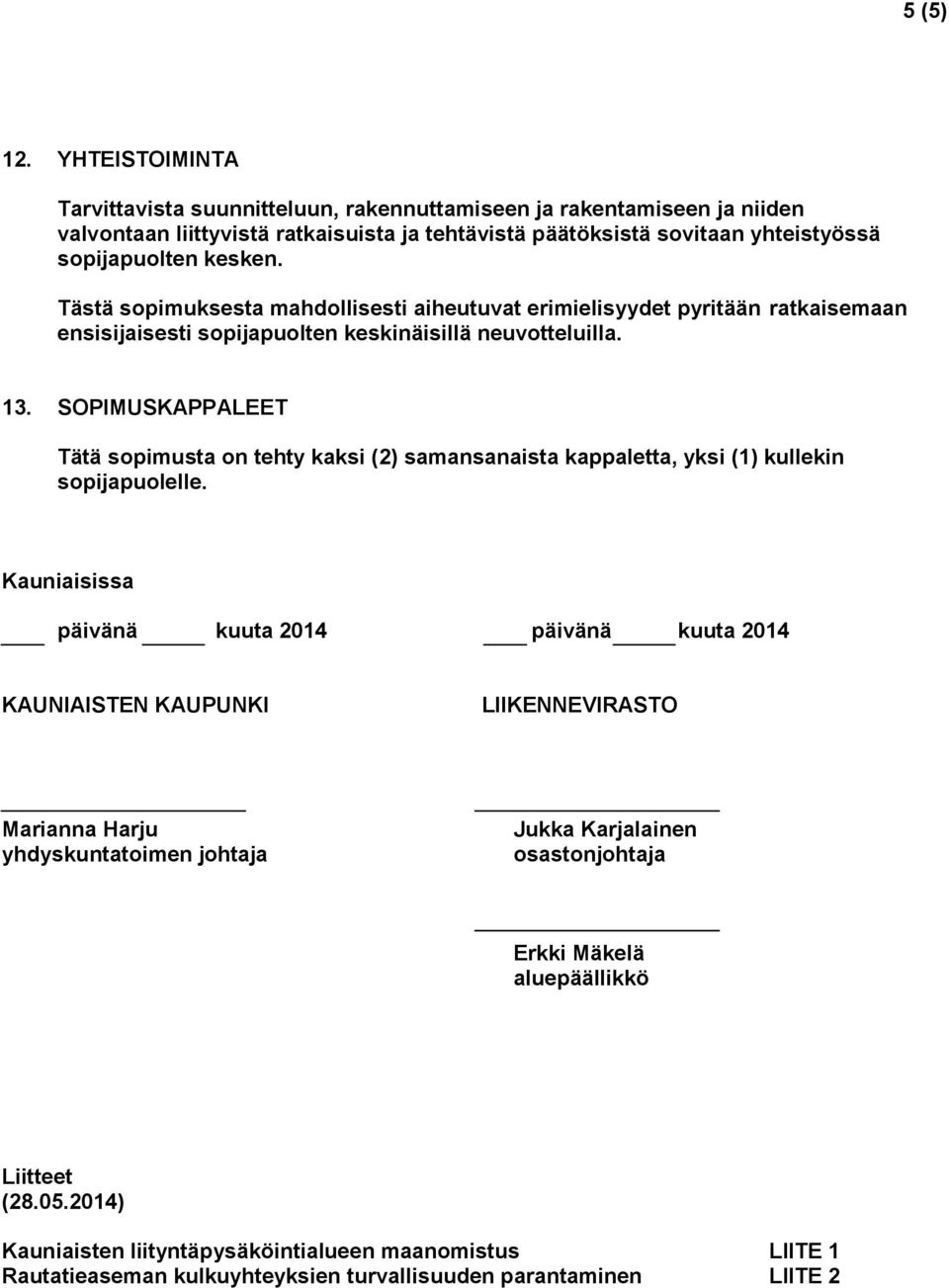 Tästä sopimuksesta mahdollisesti aiheutuvat erimielisyydet pyritään ratkaisemaan ensisijaisesti sopijapuolten keskinäisillä neuvotteluilla. 13.