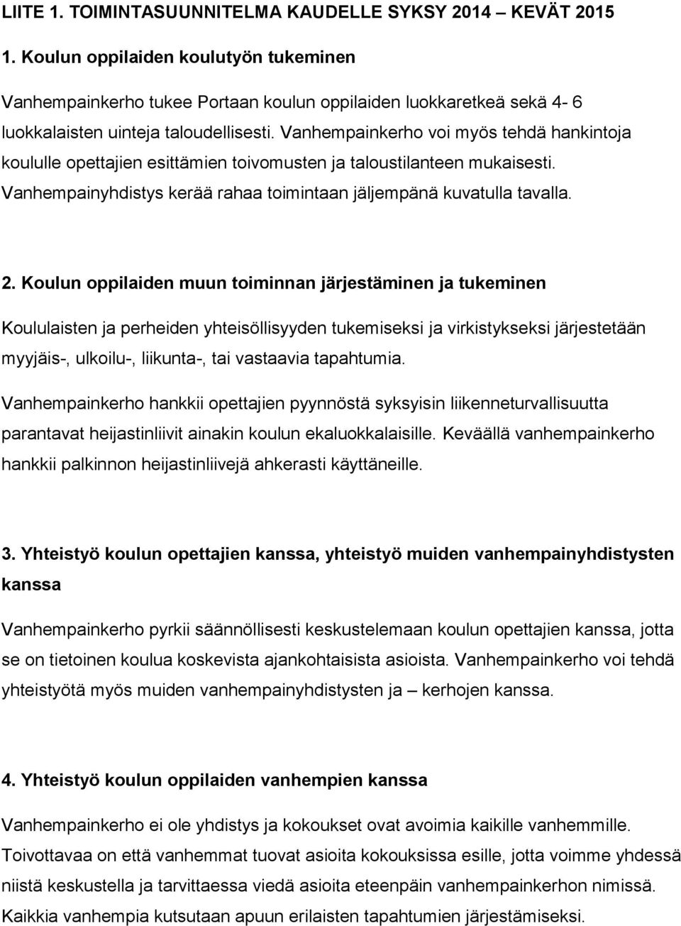 Vanhempainkerho voi myös tehdä hankintoja koululle opettajien esittämien toivomusten ja taloustilanteen mukaisesti. Vanhempainyhdistys kerää rahaa toimintaan jäljempänä kuvatulla tavalla. 2.