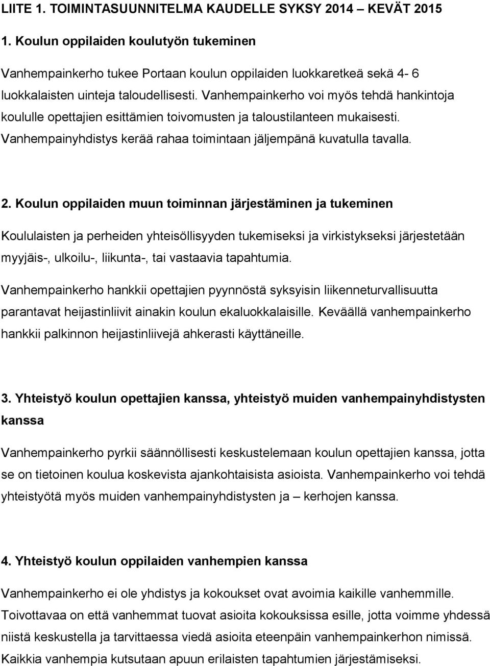 Vanhempainkerho voi myös tehdä hankintoja koululle opettajien esittämien toivomusten ja taloustilanteen mukaisesti. Vanhempainyhdistys kerää rahaa toimintaan jäljempänä kuvatulla tavalla. 2.