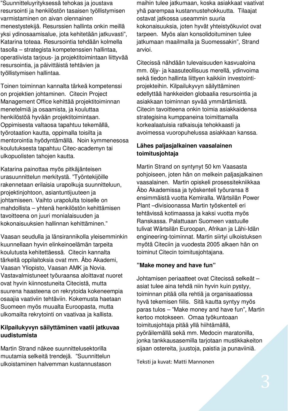 Resursointia tehdään kolmella tasolla strategista kompetenssien hallintaa, operatiivista tarjous- ja projektitoimintaan liittyvää resursointia, ja päivittäistä tehtävien ja työllistymisen hallintaa.